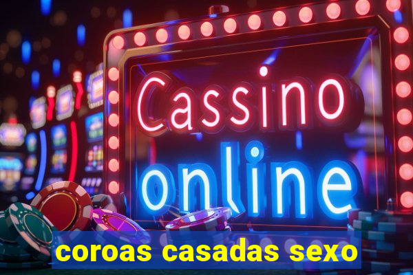 coroas casadas sexo